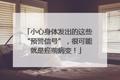 小心身体发出的这些“预警信号”，很可能就是癌前病变！