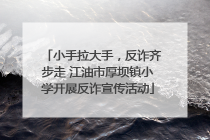 小手拉大手，反诈齐步走 江油市厚坝镇小学开展反诈宣传活动