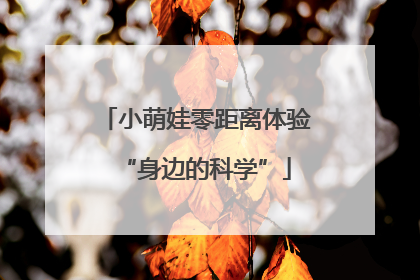 小萌娃零距离体验“身边的科学”