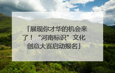 展现你才华的机会来了！“河南标识”文化创意大赛启动报名