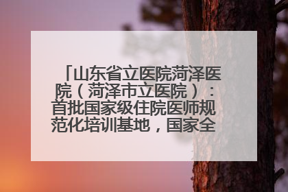 山东省立医院菏泽医院（菏泽市立医院）：首批国家级住院医师规范化培训基地，国家全科医生转岗培训基地
