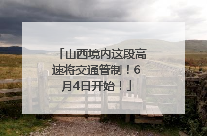 山西境内这段高速将交通管制！6月4日开始！