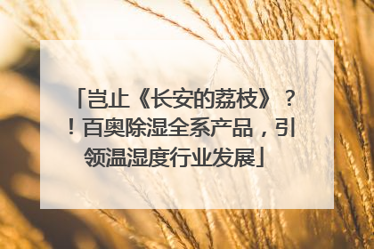 岂止《长安的荔枝》？！百奥除湿全系产品，引领温湿度行业发展