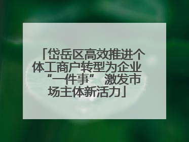 岱岳区高效推进个体工商户转型为企业“一件事” 激发市场主体新活力