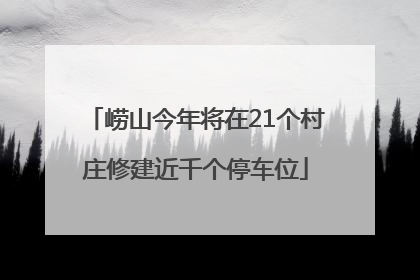 崂山今年将在21个村庄修建近千个停车位