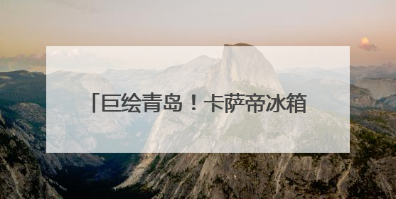 巨绘青岛！卡萨帝冰箱城市体验中心6.21邀您共商嵌入艺术计划