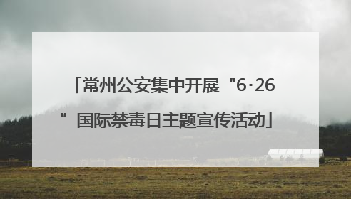常州公安集中开展“6･26”国际禁毒日主题宣传活动