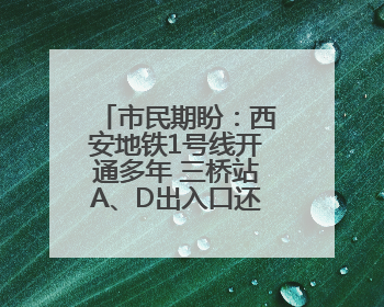 市民期盼：西安地铁1号线开通多年 三桥站A、D出入口还未开通
