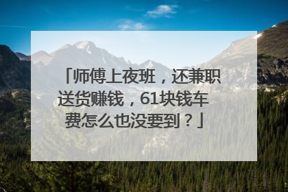 师傅上夜班，还兼职送货赚钱，61块钱车费怎么也没要到？
