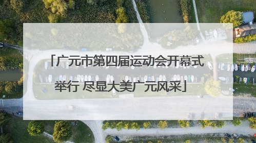 广元市第四届运动会开幕式举行 尽显大美广元风采