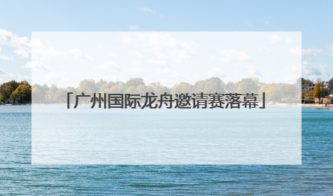 广州国际龙舟邀请赛落幕