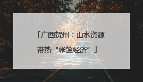 广西贺州：山水资源带热“帐篷经济”