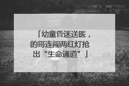 幼童昏迷送医，的哥连闯两红灯抢出“生命通道”