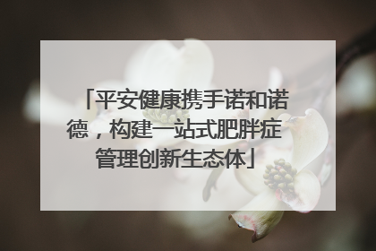 平安健康携手诺和诺德，构建一站式肥胖症管理创新生态体