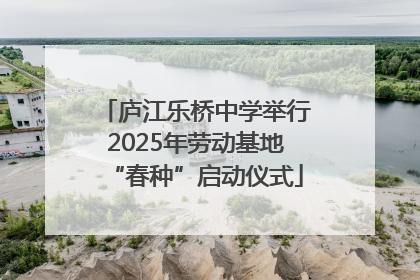 庐江乐桥中学举行2025年劳动基地“春种”启动仪式