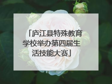 庐江县特殊教育学校举办第四届生活技能大赛