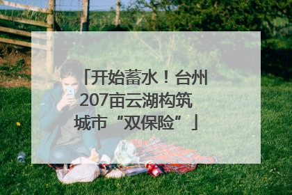 开始蓄水！台州207亩云湖构筑城市“双保险”
