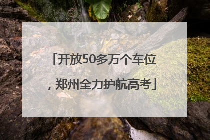 开放50多万个车位，郑州全力护航高考