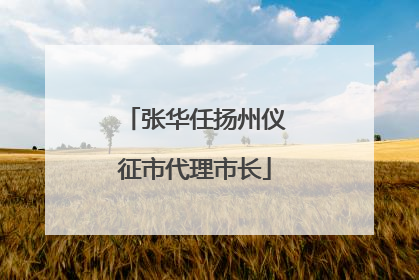 张华任扬州仪征市代理市长