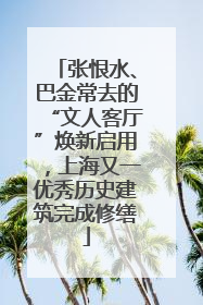 张恨水、巴金常去的“文人客厅”焕新启用，上海又一优秀历史建筑完成修缮