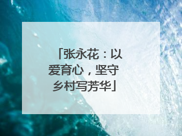 张永花：以爱育心，坚守乡村写芳华
