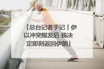 总台记者手记丨伊以冲突爆发后 我决定即刻返回伊朗