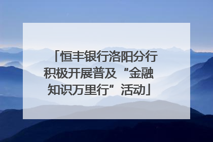 恒丰银行洛阳分行积极开展普及“金融知识万里行”活动
