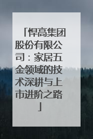 悍高集团股份有限公司：家居五金领域的技术深耕与上市进阶之路