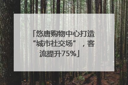 悠唐购物中心打造“城市社交场”，客流提升75%