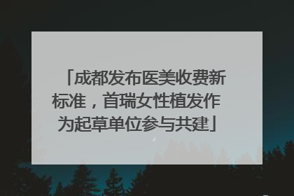 成都发布医美收费新标准，首瑞女性植发作为起草单位参与共建