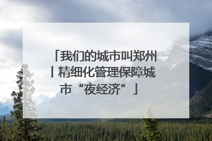 我们的城市叫郑州丨精细化管理保障城市“夜经济”