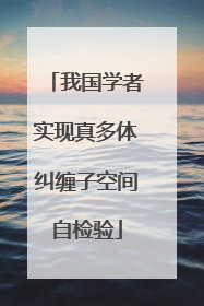 我国学者实现真多体纠缠子空间自检验
