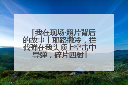 我在现场·照片背后的故事丨耶路撒冷，拦截弹在我头顶上空击中导弹，碎片四射