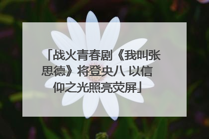 战火青春剧《我叫张思德》将登央八 以信仰之光照亮荧屏