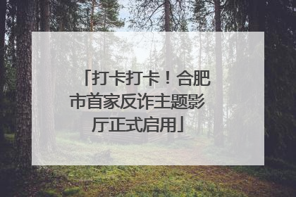 打卡打卡！合肥市首家反诈主题影厅正式启用