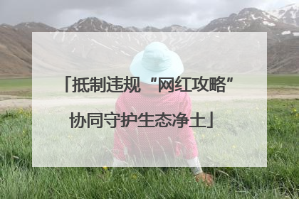 抵制违规“网红攻略” 协同守护生态净土