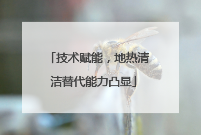 技术赋能，地热清洁替代能力凸显
