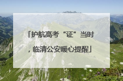 护航高考“证”当时，临清公安暖心提醒