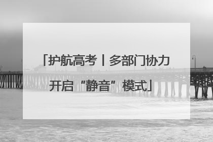 护航高考丨多部门协力 开启“静音”模式