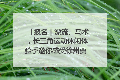 报名｜漂流、马术，长三角运动休闲体验季邀你感受徐州贾汪的“夏日限定”
