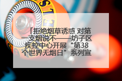拒绝烟草诱惑 对第一支烟说不——坊子区疾控中心开展“第38个世界无烟日”系列宣传义诊活动