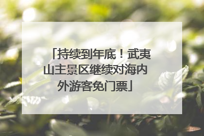 持续到年底！武夷山主景区继续对海内外游客免门票