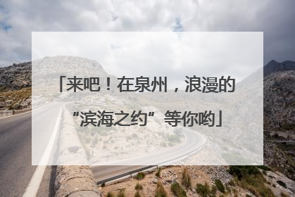 来吧！在泉州，浪漫的“滨海之约”等你哟