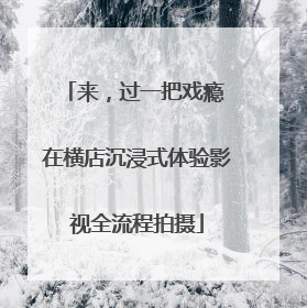 来，过一把戏瘾 在横店沉浸式体验影视全流程拍摄