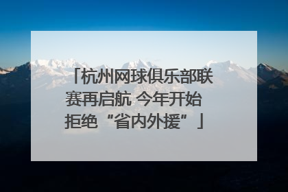 杭州网球俱乐部联赛再启航 今年开始拒绝“省内外援”