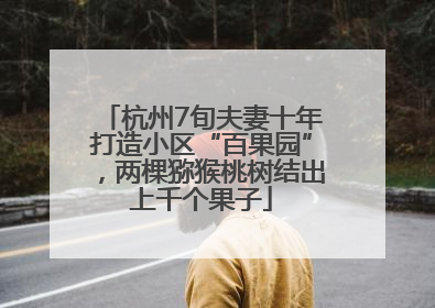 杭州7旬夫妻十年打造小区“百果园”，两棵猕猴桃树结出上千个果子