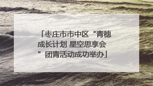 枣庄市市中区“青穗成长计划 星空思享会”团青活动成功举办