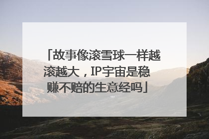 故事像滚雪球一样越滚越大，IP宇宙是稳赚不赔的生意经吗