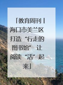 教育周刊丨海口市美兰区打造“行走的图书馆” 让阅读“活”起来