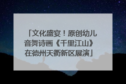 文化盛宴！原创幼儿音舞诗画《千里江山》在德州天衢新区展演